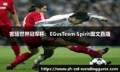 客场世界冠军杯：EGvsTeam Spirit图文直播